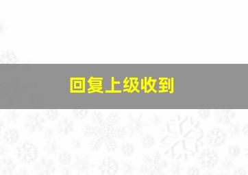 回复上级收到