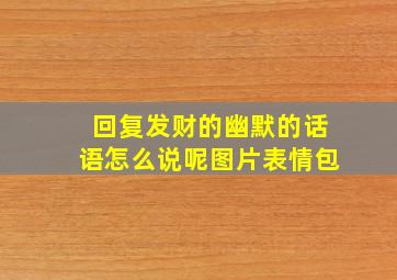 回复发财的幽默的话语怎么说呢图片表情包