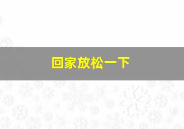 回家放松一下