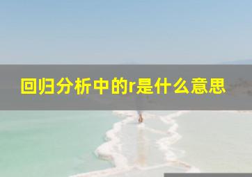 回归分析中的r是什么意思