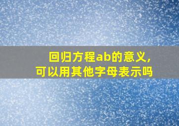 回归方程ab的意义,可以用其他字母表示吗