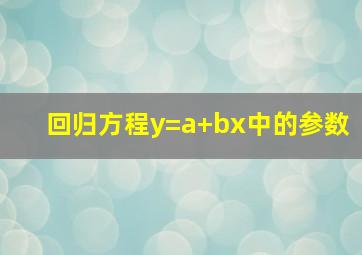 回归方程y=a+bx中的参数