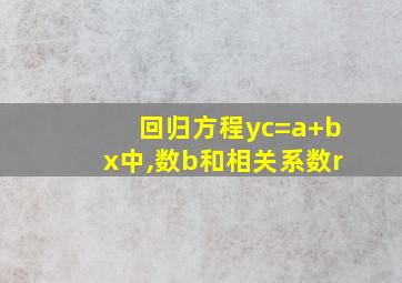 回归方程yc=a+bx中,数b和相关系数r