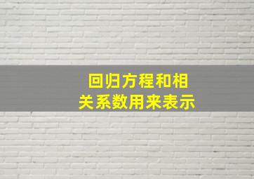 回归方程和相关系数用来表示