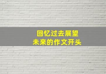 回忆过去展望未来的作文开头