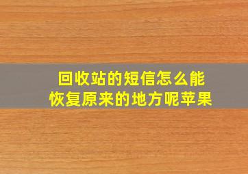 回收站的短信怎么能恢复原来的地方呢苹果