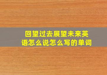 回望过去展望未来英语怎么说怎么写的单词