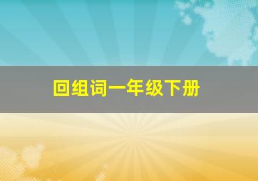 回组词一年级下册