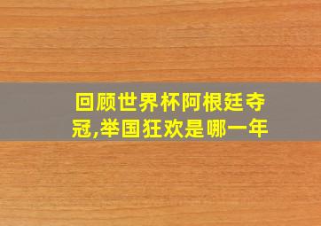 回顾世界杯阿根廷夺冠,举国狂欢是哪一年