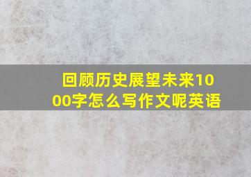 回顾历史展望未来1000字怎么写作文呢英语