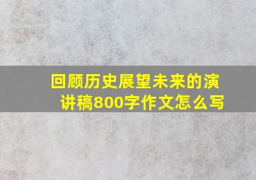 回顾历史展望未来的演讲稿800字作文怎么写