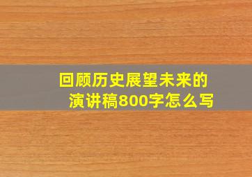 回顾历史展望未来的演讲稿800字怎么写