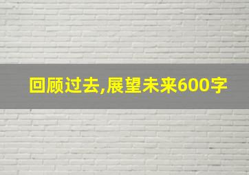 回顾过去,展望未来600字