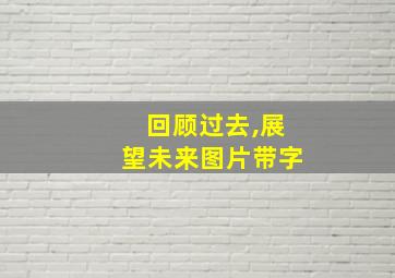 回顾过去,展望未来图片带字