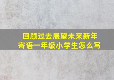 回顾过去展望未来新年寄语一年级小学生怎么写