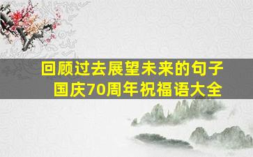 回顾过去展望未来的句子国庆70周年祝福语大全