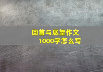 回首与展望作文1000字怎么写