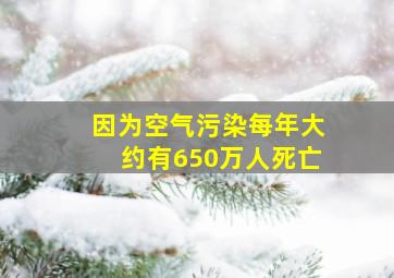 因为空气污染每年大约有650万人死亡