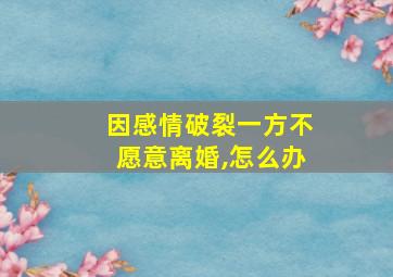 因感情破裂一方不愿意离婚,怎么办