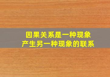 因果关系是一种现象产生另一种现象的联系