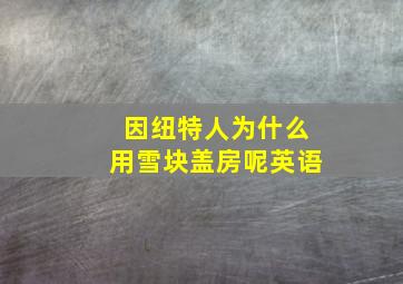 因纽特人为什么用雪块盖房呢英语