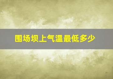 围场坝上气温最低多少