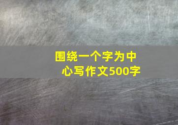 围绕一个字为中心写作文500字