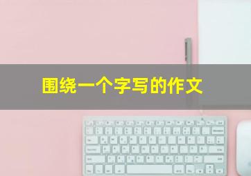 围绕一个字写的作文