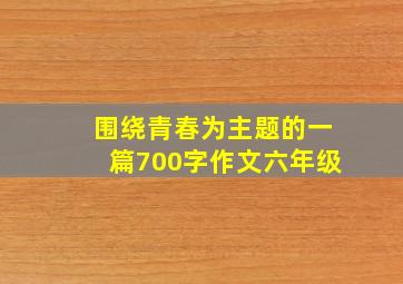 围绕青春为主题的一篇700字作文六年级