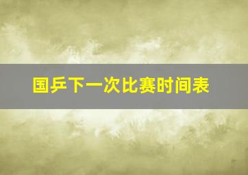 国乒下一次比赛时间表