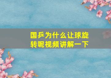 国乒为什么让球旋转呢视频讲解一下