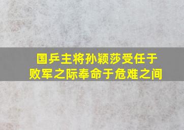 国乒主将孙颖莎受任于败军之际奉命于危难之间