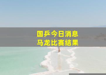 国乒今日消息马龙比赛结果