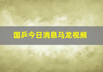 国乒今日消息马龙视频