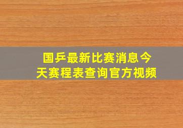 国乒最新比赛消息今天赛程表查询官方视频