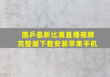 国乒最新比赛直播视频完整版下载安装苹果手机