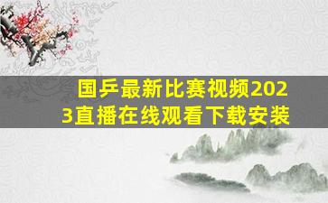 国乒最新比赛视频2023直播在线观看下载安装