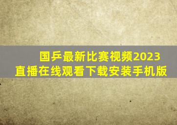 国乒最新比赛视频2023直播在线观看下载安装手机版