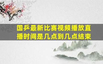 国乒最新比赛视频播放直播时间是几点到几点结束