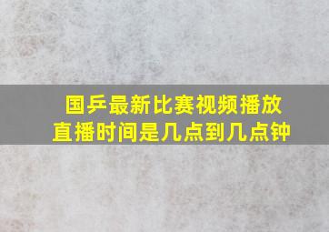 国乒最新比赛视频播放直播时间是几点到几点钟