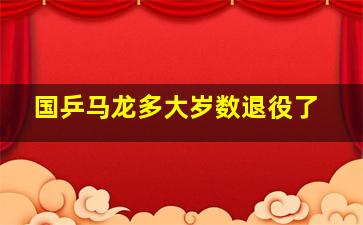 国乒马龙多大岁数退役了