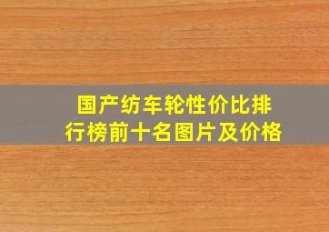 国产纺车轮性价比排行榜前十名图片及价格