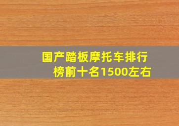 国产踏板摩托车排行榜前十名1500左右