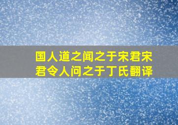 国人道之闻之于宋君宋君令人问之于丁氏翻译