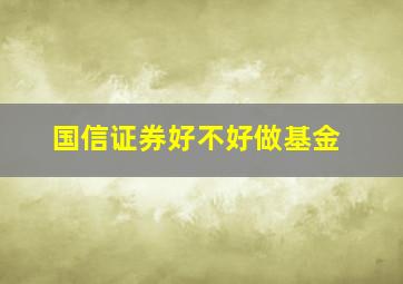 国信证券好不好做基金