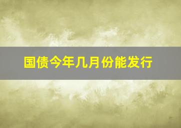 国债今年几月份能发行