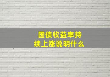 国债收益率持续上涨说明什么