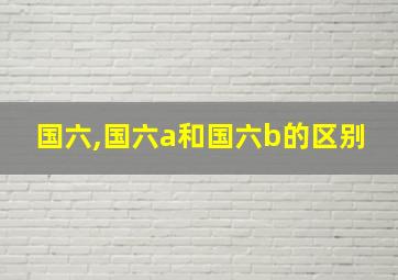 国六,国六a和国六b的区别