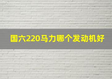 国六220马力哪个发动机好