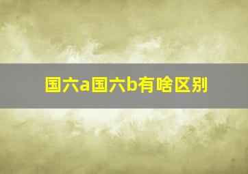 国六a国六b有啥区别